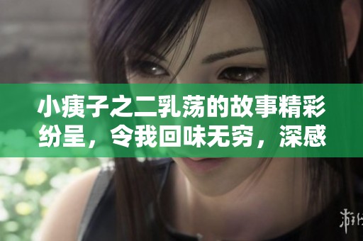 小痍子之二乳荡的故事精彩纷呈，令我回味无穷，深感触动
