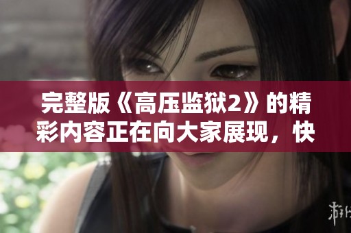 完整版《高压监狱2》的精彩内容正在向大家展现，快来一起探讨吧！