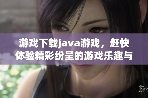 游戏下载j**a游戏，赶快体验精彩纷呈的游戏乐趣与挑战吧！