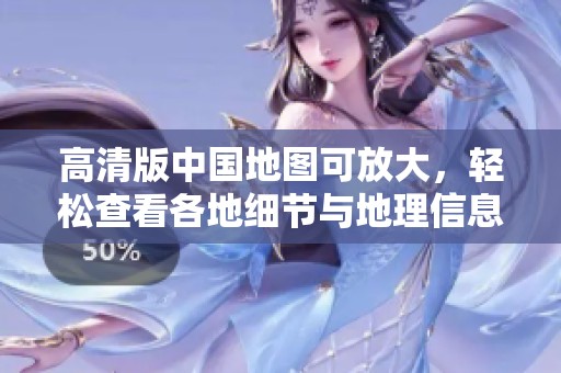 高清版中国地图可放大，轻松查看各地细节与地理信息