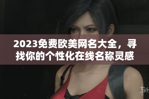 2023免费欧美网名大全，寻找你的个性化在线名称灵感