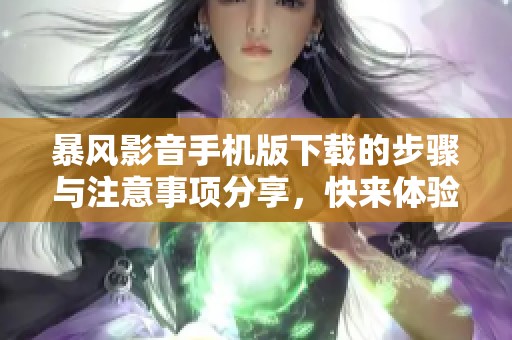 暴风影音手机版下载的步骤与注意事项分享，快来体验全新影音乐趣吧!