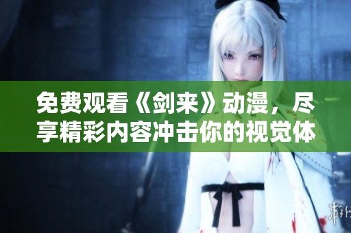 免费观看《剑来》动漫，尽享精彩内容冲击你的视觉体验