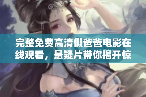 完整免费高清假爸爸电影在线观看，悬疑片带你揭开惊悚故事的真相