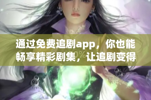 通过免费追剧app，你也能畅享精彩剧集，让追剧变得更加轻松有趣