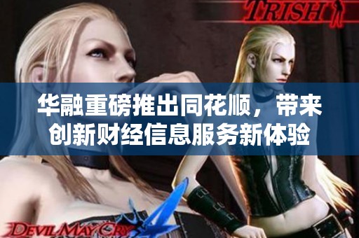华融重磅推出同花顺，带来创新财经信息服务新体验
