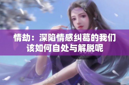 情劫：深陷情感纠葛的我们该如何自处与解脱呢