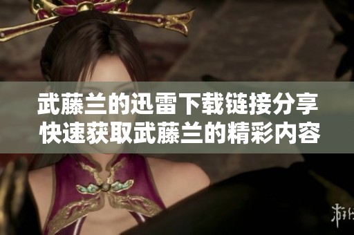 武藤兰的迅雷下载链接分享 快速获取武藤兰的精彩内容