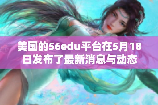 美国的56edu平台在5月18日发布了最新消息与动态
