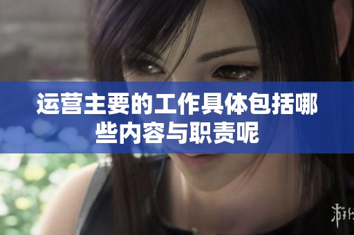 运营主要的工作具体包括哪些内容与职责呢