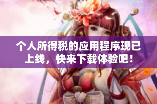 个人所得税的应用程序现已上线，快来下载体验吧！