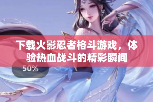 下载火影忍者格斗游戏，体验热血战斗的精彩瞬间