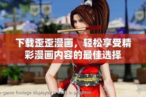 下载歪歪漫画，轻松享受精彩漫画内容的最佳选择