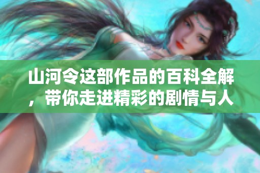 山河令这部作品的百科全解，带你走进精彩的剧情与人物世界