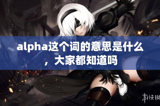 alpha这个词的意思是什么，大家都知道吗