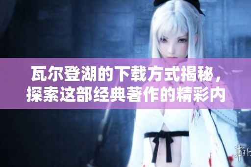 瓦尔登湖的下载方式揭秘，探索这部经典著作的精彩内容与意义