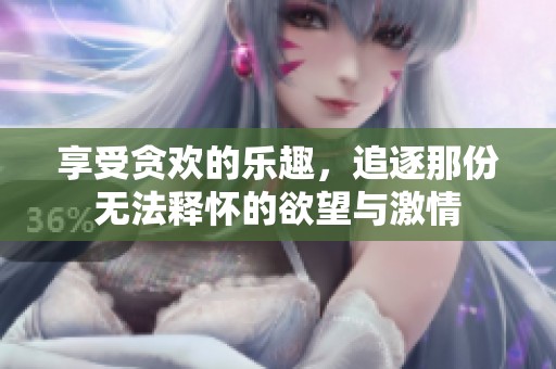 享受贪欢的乐趣，追逐那份无法释怀的欲望与激情