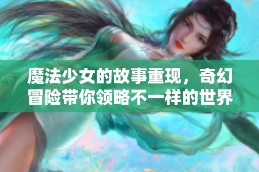 魔法少女的故事重现，奇幻冒险带你领略不一样的世界