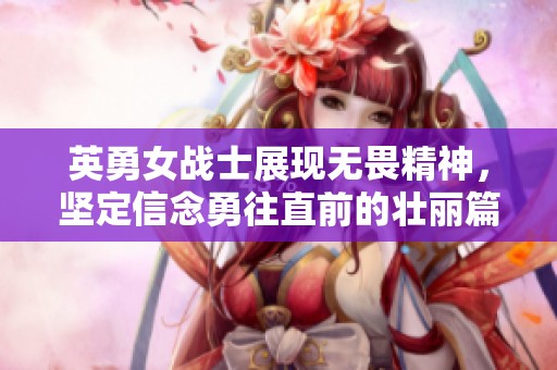 英勇女战士展现无畏精神，坚定信念勇往直前的壮丽篇章