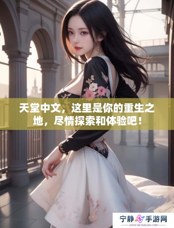 天堂中文，这里是你的重生之地，尽情探索和体验吧！