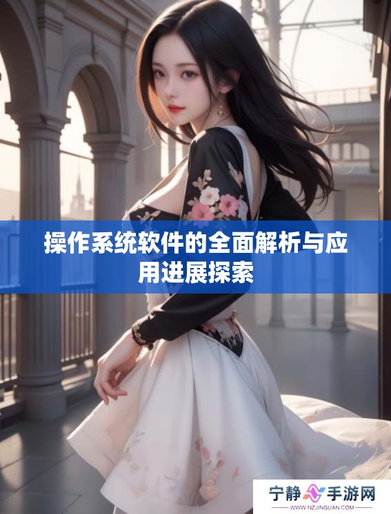 操作系统软件的全面解析与应用进展探索