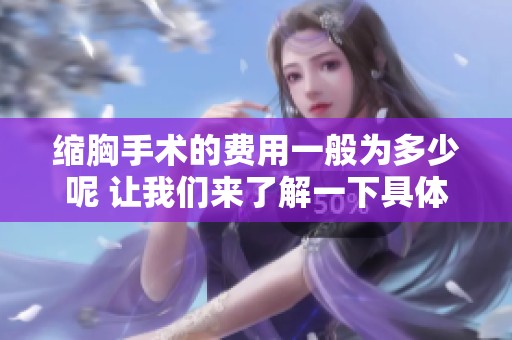 缩胸手术的费用一般为多少呢 让我们来了解一下具体的价格情况