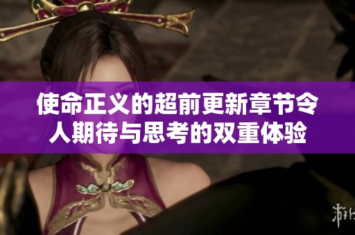 使命正义的超前更新章节令人期待与思考的双重体验