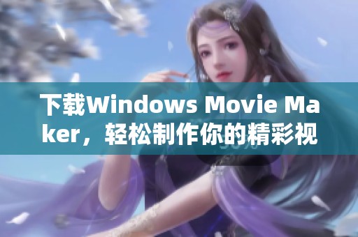 下载Windows Movie Maker，轻松制作你的精彩视频作品
