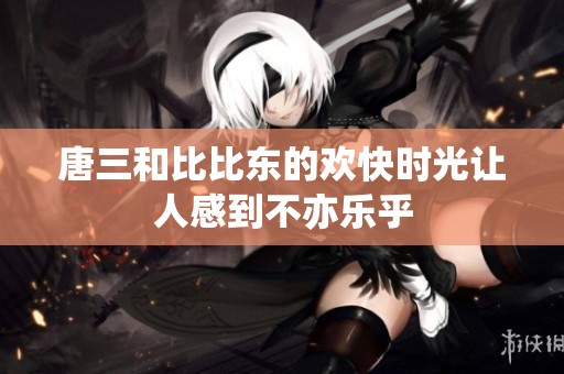 唐三和比比东的欢快时光让人感到不亦乐乎