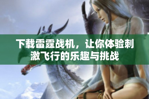 下载雷霆战机，让你体验刺激飞行的乐趣与挑战