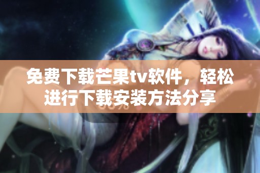 免费下载芒果tv软件，轻松进行下载安装方法分享