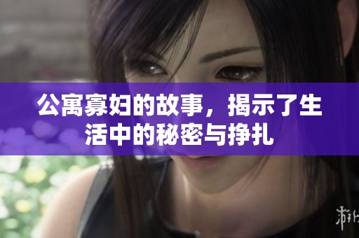 公寓寡妇的故事，揭示了生活中的秘密与挣扎