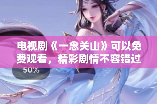 电视剧《一念关山》可以免费观看，精彩剧情不容错过尽情欣赏