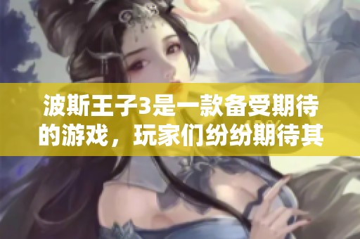 波斯王子3是一款备受期待的游戏，玩家们纷纷期待其精彩表现