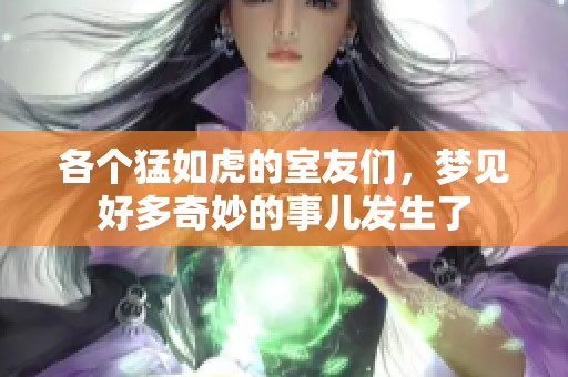 各个猛如虎的室友们，梦见好多奇妙的事儿发生了