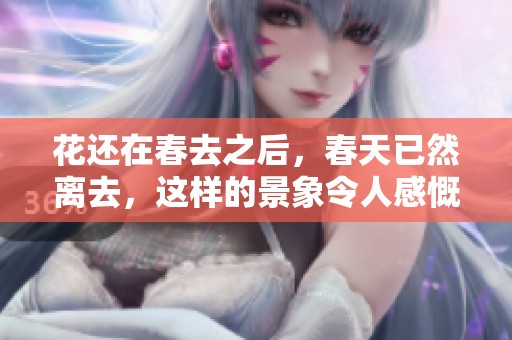 花还在春去之后，春天已然离去，这样的景象令人感慨不已