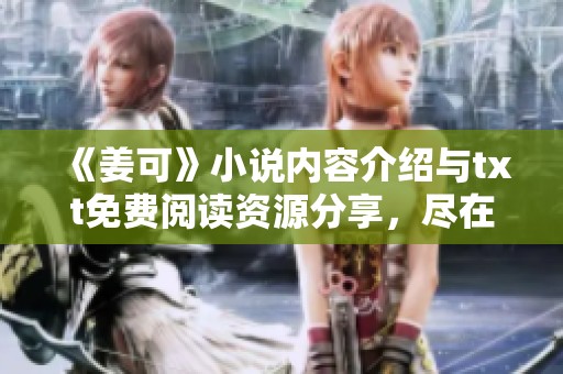 《姜可》小说内容介绍与txt免费阅读资源分享，尽在这里等你来探索