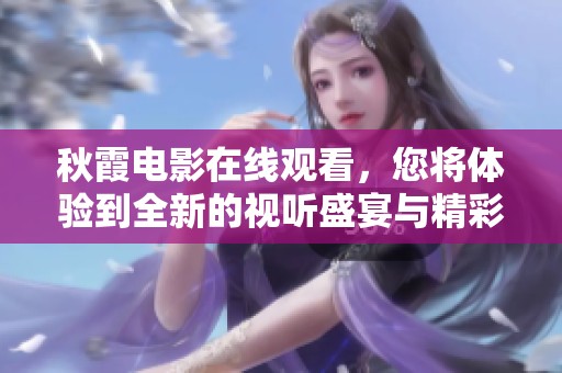 秋霞电影在线观看，您将体验到全新的视听盛宴与精彩剧情