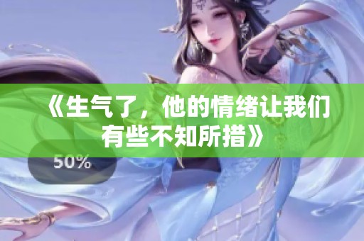 《生气了，他的情绪让我们有些不知所措》