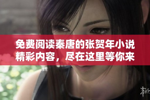 免费阅读秦唐的张贺年小说精彩内容，尽在这里等你来探索！
