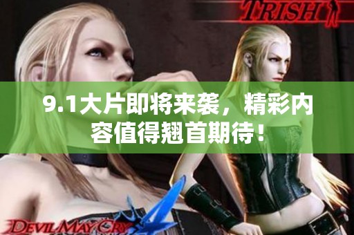 9.1大片即将来袭，精彩内容值得翘首期待！