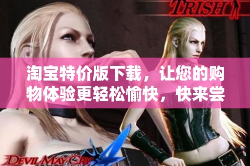 淘宝特价版下载，让您的购物体验更轻松愉快，快来尝试吧！