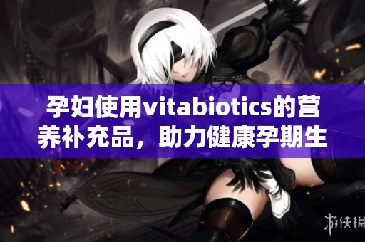孕妇使用vitabiotics的营养补充品，助力健康孕期生活