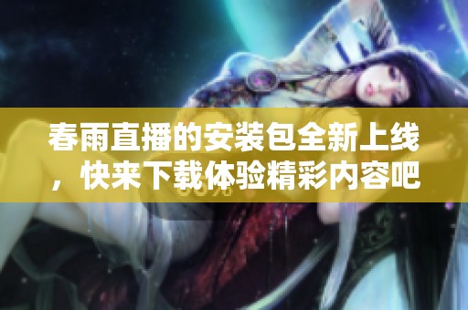春雨直播的安装包全新上线，快来下载体验精彩内容吧