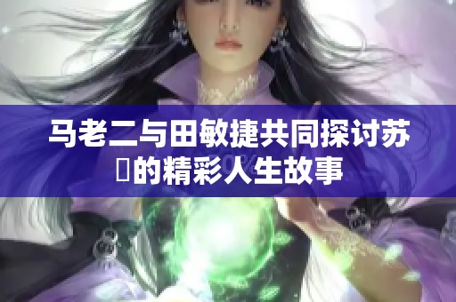 马老二与田敏捷共同探讨苏玥的精彩人生故事