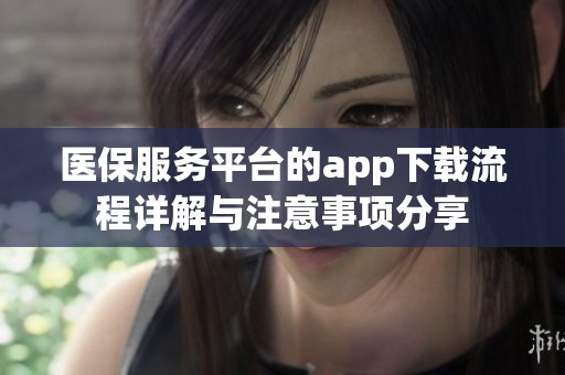 医保服务平台的app下载流程详解与注意事项分享