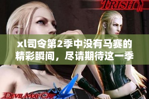 xl司令第2季中没有马赛的精彩瞬间，尽请期待这一季的全新冒险！