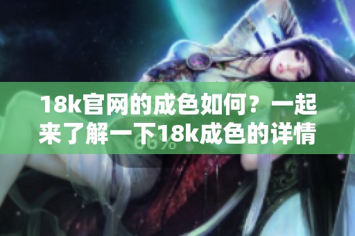 18k官网的成色如何？一起来了解一下18k成色的详情吧！