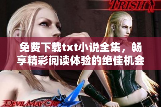 免费下载txt小说全集，畅享精彩阅读体验的绝佳机会