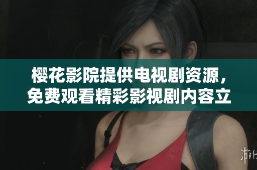 樱花影院提供电视剧资源，免费观看精彩影视剧内容立刻体验